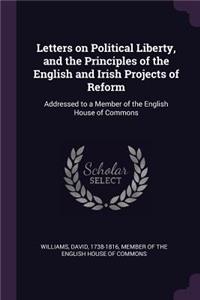 Letters on Political Liberty, and the Principles of the English and Irish Projects of Reform