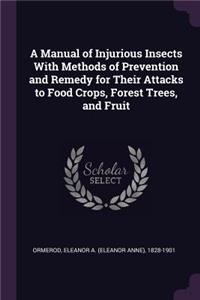 A Manual of Injurious Insects with Methods of Prevention and Remedy for Their Attacks to Food Crops, Forest Trees, and Fruit