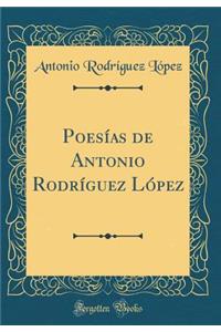 Poesï¿½as de Antonio Rodrï¿½guez Lï¿½pez (Classic Reprint)