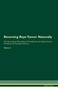 Reversing Reye Tumor Naturally The Raw Vegan Plant-Based Detoxification & Regeneration Workbook for Healing Patients. Volume 2