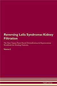 Reversing Lelis Syndrome: Kidney Filtration The Raw Vegan Plant-Based Detoxification & Regeneration Workbook for Healing Patients. Volume 5