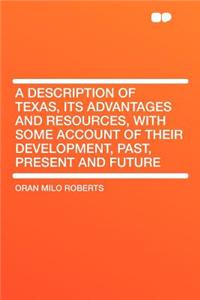 A Description of Texas, Its Advantages and Resources, with Some Account of Their Development, Past, Present and Future