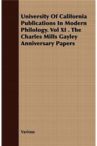 University of California Publications in Modern Philology. Vol XI . the Charles Mills Gayley Anniversary Papers