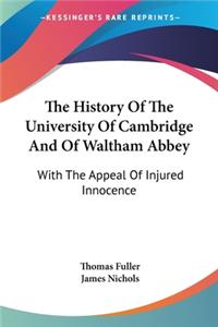 History Of The University Of Cambridge And Of Waltham Abbey: With The Appeal Of Injured Innocence