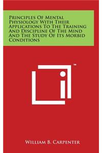 Principles of Mental Physiology with Their Applications to the Training and Discipline of the Mind and the Study of Its Morbid Conditions