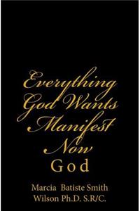 Everything God Wants Manifest Now