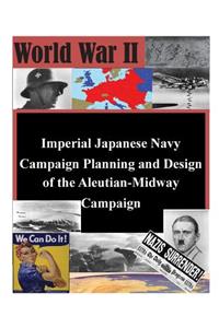 Imperial Japanese Navy Campaign Planning and Design of the Aleutian-Midway Campaign