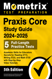 Praxis Core Study Guide 2024-2025 - 5 Full-Length Practice Tests, Academic Skills for Educators Secrets for Reading 5713, Writing 5723, and Math 5733 with Step-by-Step Video Tutorials