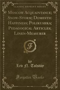Moscow Acquaintance; Snow-Storm; Domestic Happiness; Polikushka; Pedagogical Articles; Linen-Measurer (Classic Reprint)