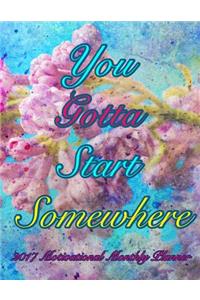 You Gotta Start Somewhere 2017 Monthly Planner
