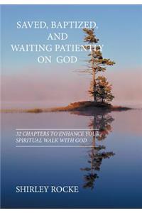 Saved, Baptized, and Waiting Patiently on God: Thirty-Two Chapters to Enhance Your Spiritual Walk with God