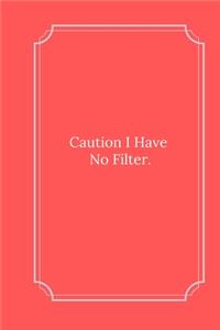 Caution I Have No Filter.