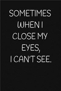 Sometimes When I Close My Eyes, I Can't See.