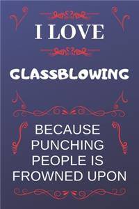 I Love Glassblowing Because Punching People Is Frowned Upon