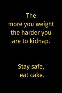 The more you weight the harder you are to kidnap. Stay safe, eat cake.