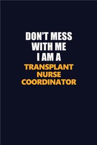 Don't Mess With Me I Am A Transplant nurse coordinator