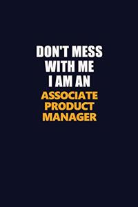 Don't Mess With Me Because I Am An Associate Product Manager