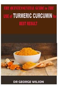 THE QUINTESSENTIAL GUIDE to THE USE of TURMERIC CURCUMIN for THE BEST RESULT