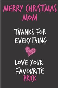 Merry Christmas Mom, Thanks For Everything Love Your Favourite Prick: From Son Duaghter Child Kid Teen - Rude Naughty Xmas Notebook For Her Mother Mom Mum Book for In Law Grandmother (Unique Funny Alternative to a Gree