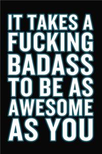 It Takes A Fucking Badass To Be As Awesome As You