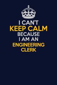I Can't Keep Calm Because I Am An Engineering Clerk
