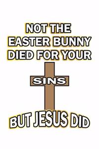 Not the easter bunny died for your sins but Jesus did