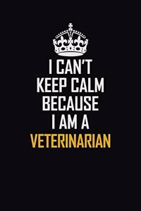 I Can't Keep Calm Because I Am A Veterinarian
