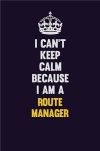 I Can't Keep Calm Because I Am A Route Manager