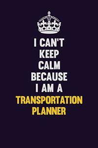 I Can't Keep Calm Because I Am A Transportation Planner