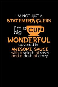 I'm Not Just A Statement Clerk. I'm A Big Cup Of Wonderful Covered In Awesome Sauce With A Splash Of Sassy And A Dash Of Crazy