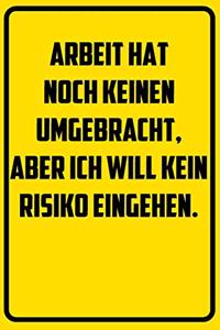Arbeit hat noch keinen umgebracht, aber ich will kein Risiko eingehen.