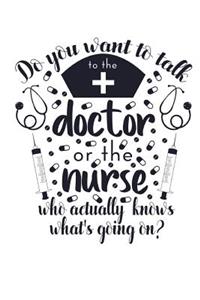Do you want to talk to the Doctor or the nurse who actually knows what's going o