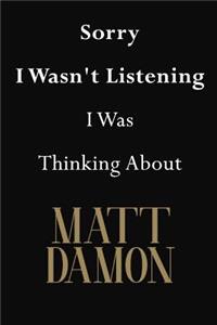 Sorry I Wasn't Listening I Was Thinking About Matt Damon