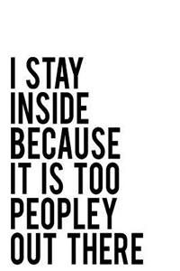 I Stay Inside Because It Is Too Peopley Out There