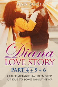 Diana Love Story (PT.4 + PT.5 + PT.6): Our timetable has been sped up due to some family news.