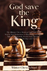 God save the King: The Ultimate Chess Strategy Guide with Simple Step by Step Instructions to Understand and Master Rules, Fundamentals, Board, Pawn Structure, Powerfu