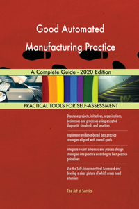 Good Automated Manufacturing Practice A Complete Guide - 2020 Edition