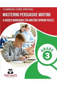 COMMON CORE WRITING Mastering Persuasive Writing, Grade 3