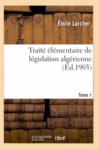 Traité Élémentaire de Législation Algérienne. Tome 1