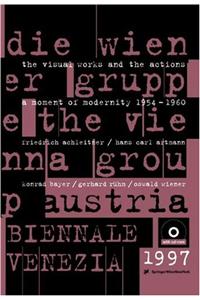 Die Wiener Gruppe - The Vienna Group: Ein Moment Der Moderne 1954 - 1960 / Die Visuellen Arbeiten Und Die Aktionen //A Moment of Modernity 1954 - 1960 / The Visual Works and the Actions