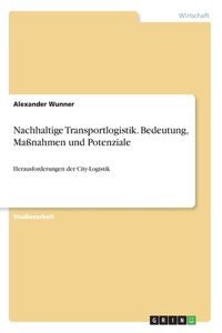 Nachhaltige Transportlogistik. Bedeutung, Maßnahmen und Potenziale