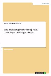 Eine nachhaltige Wirtschaftspolitik. Grundlagen und Möglichkeiten