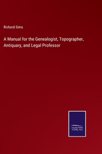 A Manual for the Genealogist, Topographer, Antiquary, and Legal Professor