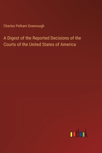 Digest of the Reported Decisions of the Courts of the United States of America