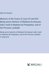 Memoirs of the Courts of Louis XV and XVI; Being secret memoirs of Madame Du Hausset, lady's maid to Madame de Pompadour, and of the Princess Lamballe