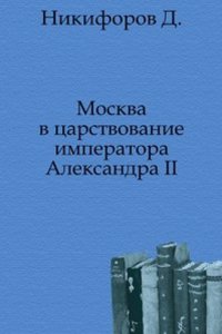 Moskva v tsarstvovanie imperatora Aleksandra II