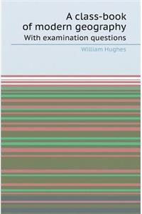 A Class-Book of Modern Geography with Examination Questions