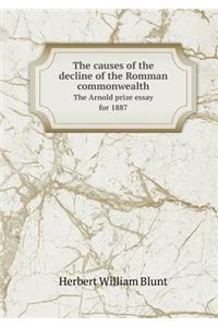 The Causes of the Decline of the Romman Commonwealth the Arnold Prize Essay for 1887