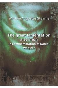 The Great Lamentation a Sermon in Commemoration of Daniel Webster