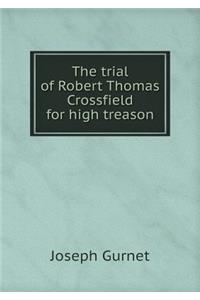 The trial of Robert Thomas Crossfield for high treason
